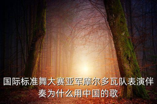 国际标准舞大赛亚军摩尔多瓦队表演伴奏为什么用中国的歌