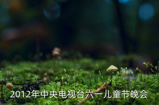 2012年中央电视台六一儿童节晚会