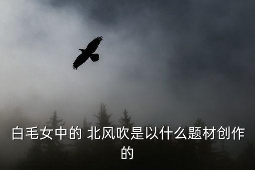 白毛女中的 北风吹是以什么题材创作的
