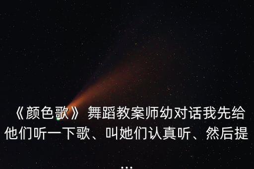 《颜色歌》 舞蹈教案师幼对话我先给他们听一下歌、叫她们认真听、然后提...