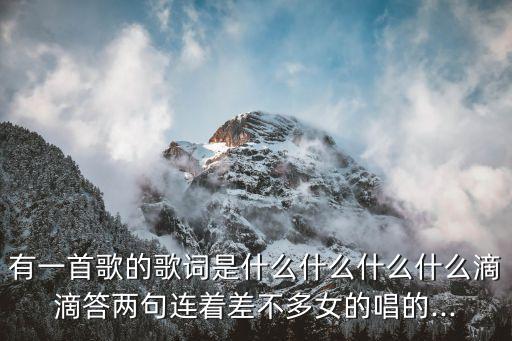 有一首歌的歌词是什么什么什么什么滴滴答两句连着差不多女的唱的...