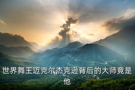 世界舞王迈克尔杰克逊背后的大师竟是他