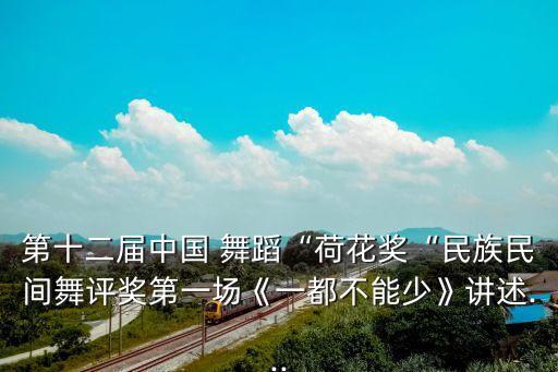 第十二届中国 舞蹈“荷花奖“民族民间舞评奖第一场《一都不能少》讲述...