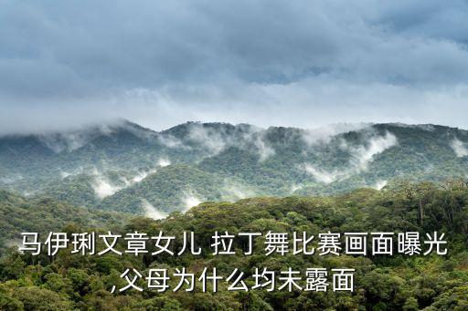 马伊琍文章女儿 拉丁舞比赛画面曝光,父母为什么均未露面
