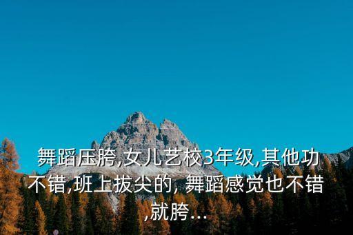  舞蹈压胯,女儿艺校3年级,其他功不错,班上拔尖的, 舞蹈感觉也不错,就胯...