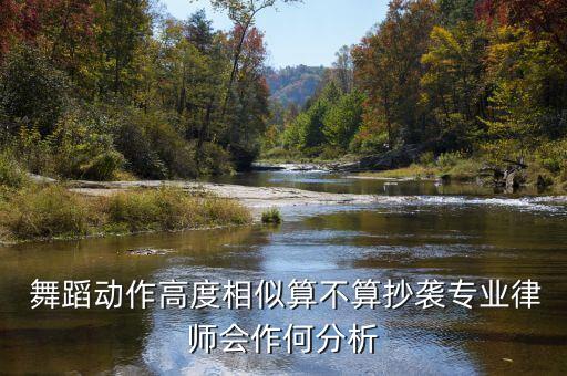  舞蹈动作高度相似算不算抄袭专业律师会作何分析