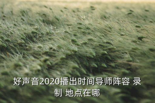 好声音2020播出时间导师阵容 录制 地点在哪