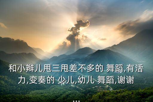 和小辫儿甩三甩差不多的 舞蹈,有活力,变奏的 少儿,幼儿 舞蹈,谢谢...