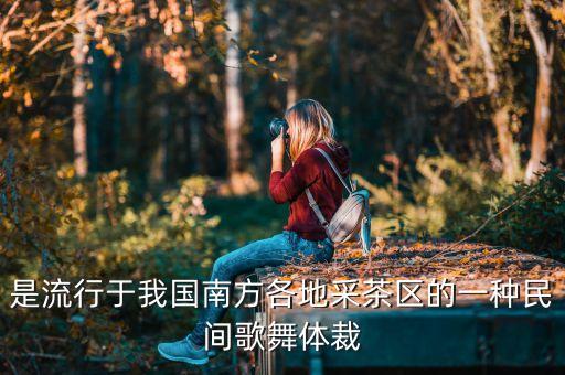 是流行于我国南方各地采茶区的一种民间歌舞体裁