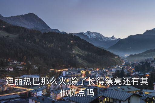迪丽热巴那么火,除了长得漂亮还有其他优点吗