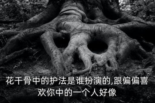 花千骨中的护法是谁扮演的,跟偏偏喜欢你中的一个人好像