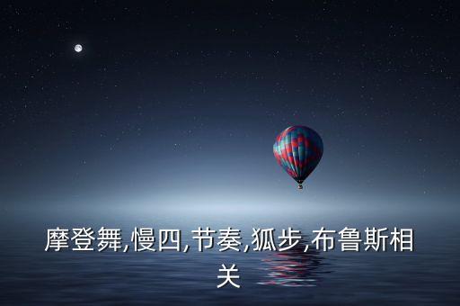 摩登舞,慢四,节奏,狐步,布鲁斯相关