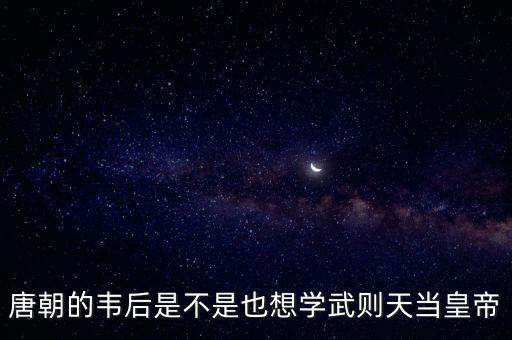 唐朝的韦后是不是也想学武则天当皇帝