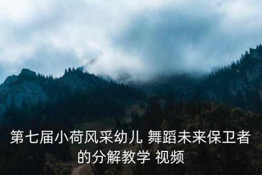第七届小荷风采幼儿 舞蹈未来保卫者的分解教学 视频