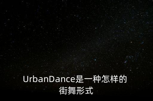 UrbanDance是一种怎样的 街舞形式