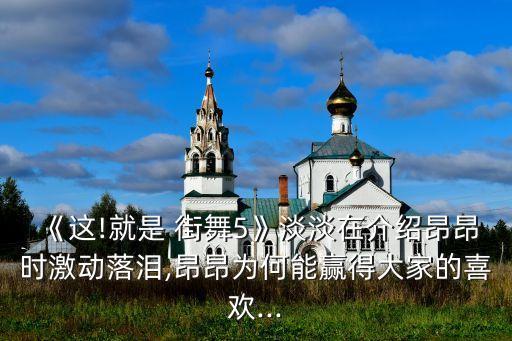 《这!就是 街舞5》淡淡在介绍昂昂时激动落泪,昂昂为何能赢得大家的喜欢...