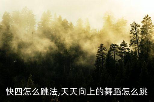 快四怎么跳法,天天向上的舞蹈怎么跳