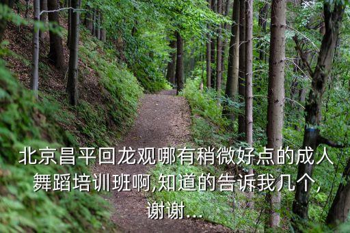  北京昌平回龙观哪有稍微好点的成人 舞蹈培训班啊,知道的告诉我几个,谢谢...