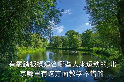  有氧踏板操适合哪些人来运动的,北京哪里有这方面教学不错的