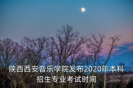 陕西西安音乐学院发布2020年本科招生专业考试时间