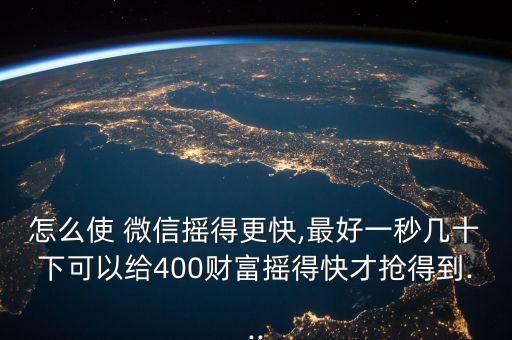 怎么使 微信摇得更快,最好一秒几十下可以给400财富摇得快才抢得到...