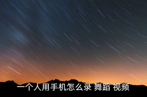 拍舞蹈视频 镜头,录制舞蹈视频用什么镜头好