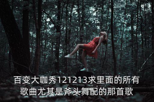 百变大咖秀121213求里面的所有歌曲尤其是斧头舞配的那首歌