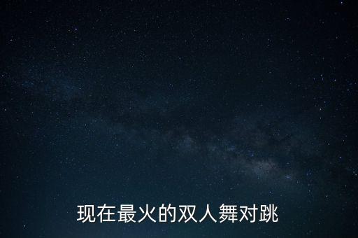 现在最火的双人舞对跳