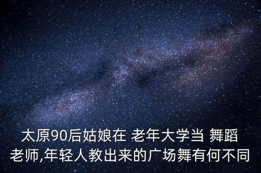 太原90后姑娘在 老年大学当 舞蹈老师,年轻人教出来的广场舞有何不同