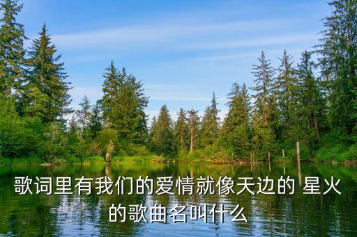 歌词里有我们的爱情就像天边的 星火的歌曲名叫什么