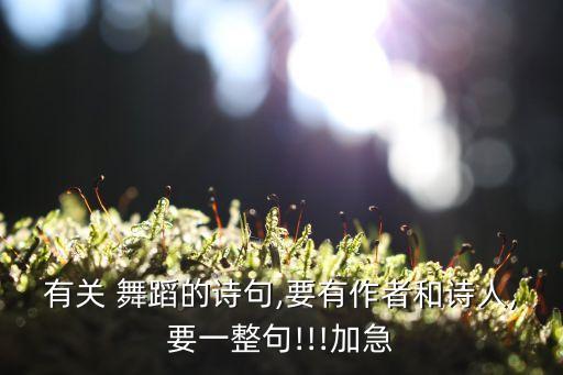 有关 舞蹈的诗句,要有作者和诗人,要一整句!!!加急