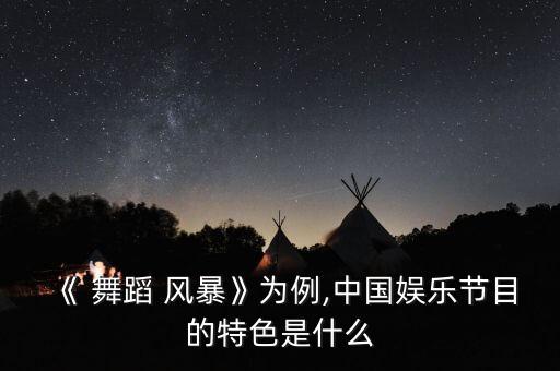 《 舞蹈 风暴》为例,中国娱乐节目的特色是什么