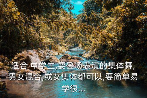 适合 中学生,要登场表演的集体舞,男女混合,或女集体都可以,要简单易学很...