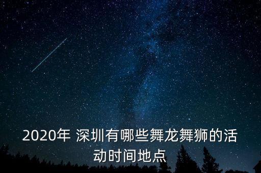 2020年 深圳有哪些舞龙舞狮的活动时间地点