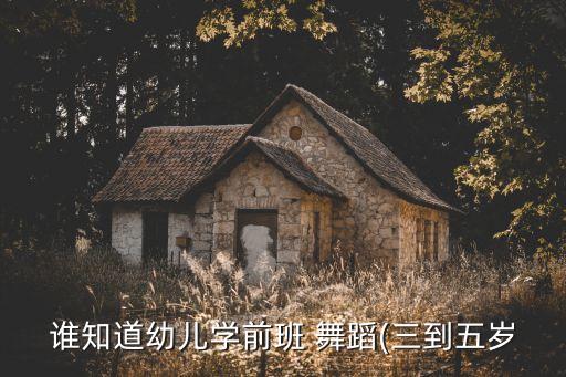 谁知道幼儿学前班 舞蹈(三到五岁