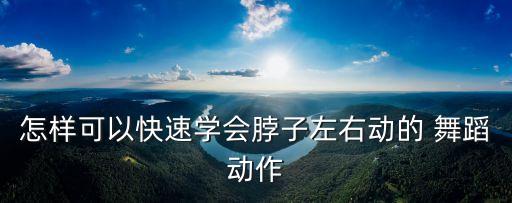 怎样可以快速学会脖子左右动的 舞蹈动作