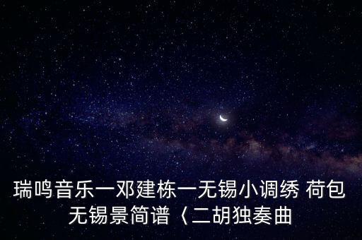 瑞鸣音乐一邓建栋一无锡小调绣 荷包无锡景简谱〈二胡独奏曲