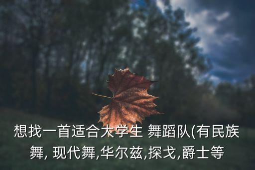 想找一首适合大学生 舞蹈队(有民族舞, 现代舞,华尔兹,探戈,爵士等