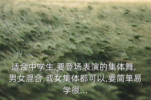 适合中学生,要登场表演的集体舞, 男女混合,或女集体都可以,要简单易学很...