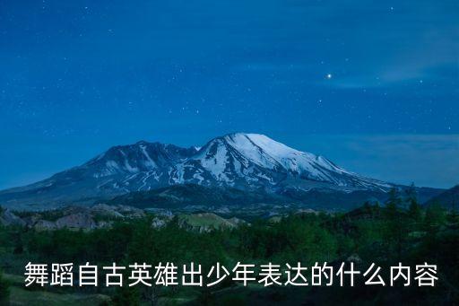  舞蹈自古英雄出少年表达的什么内容