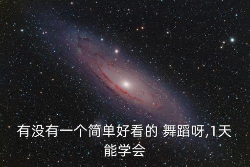 有没有一个简单好看的 舞蹈呀,1天能学会