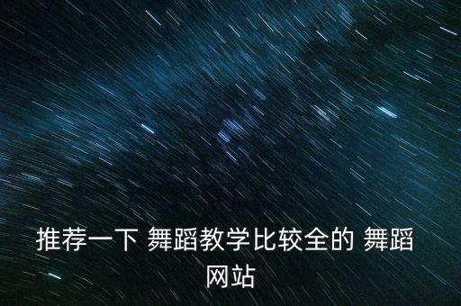 推荐一下 舞蹈教学比较全的 舞蹈 网站