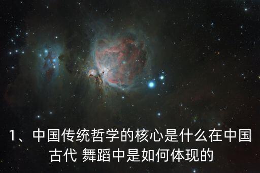 1、中国传统哲学的核心是什么在中国 古代 舞蹈中是如何体现的