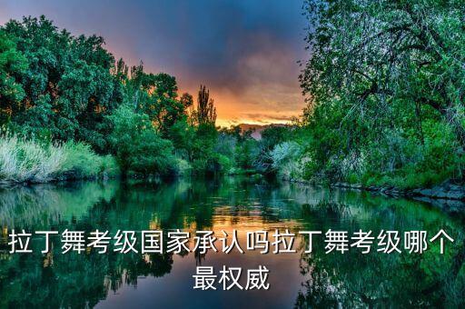 拉丁舞考级国家承认吗拉丁舞考级哪个最权威