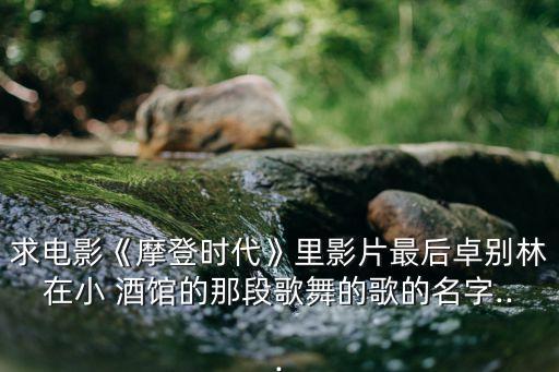 求电影《摩登时代》里影片最后卓别林在小 酒馆的那段歌舞的歌的名字...