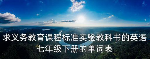 求义务教育课程标准实验教科书的英语七年级下册的单词表