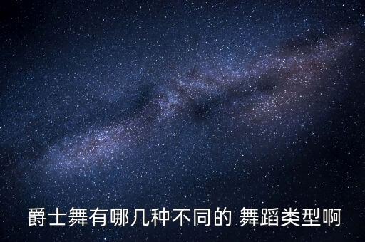 爵士舞有哪几种不同的 舞蹈类型啊