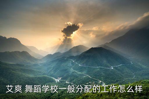 艾爽 舞蹈学校一般分配的工作怎么样