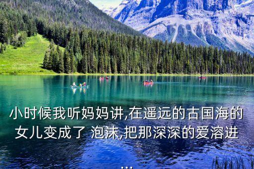 小时候我听妈妈讲,在遥远的古国海的女儿变成了 泡沫,把那深深的爱溶进...
