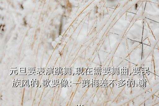 元旦要表演跳舞,现在需要舞曲,要民族风的,歌要像:一剪梅差不多的.谢...